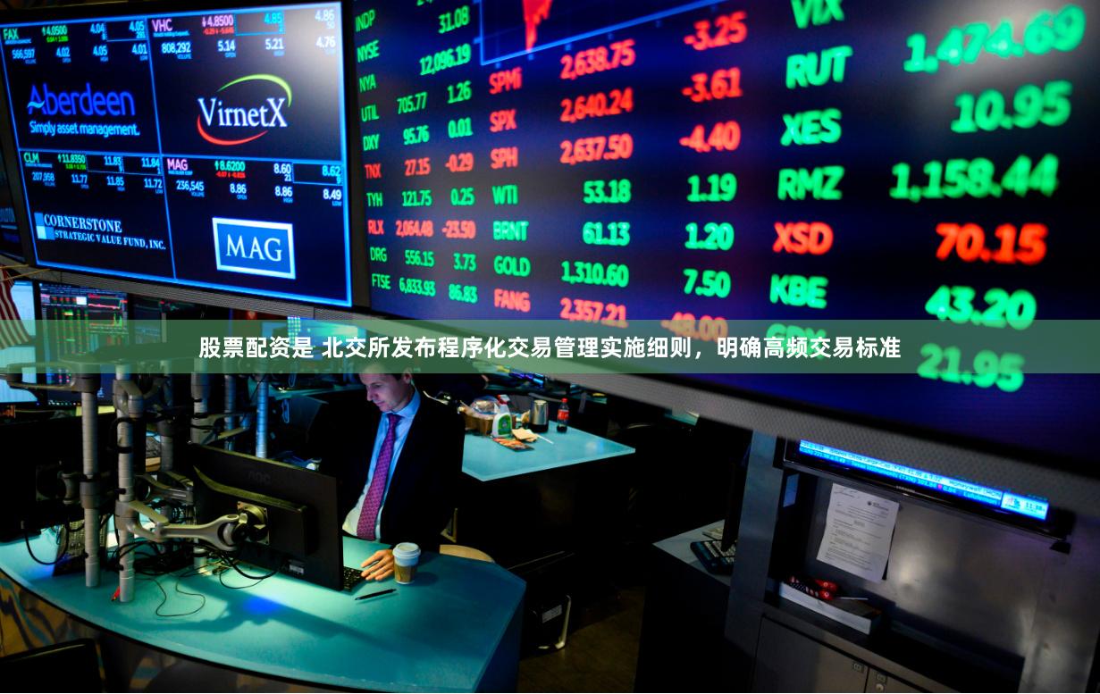 股票配资是 北交所发布程序化交易管理实施细则，明确高频交易标准