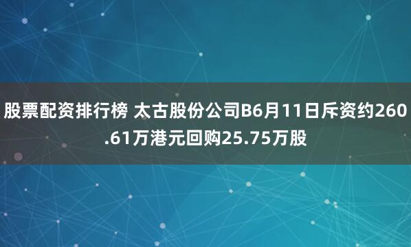 股票配资排行榜 太古股份公司B6月11日斥资约260.61万港元回购25.75万股
