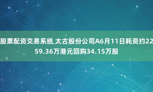 股票配资交易系统 太古股份公司A6月11日耗资约2259.36万港元回购34.15万股