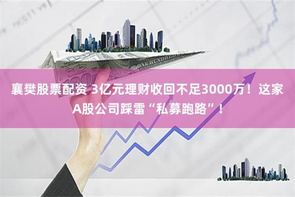 襄樊股票配资 3亿元理财收回不足3000万!这家A股公司踩雷“私募跑路”!
