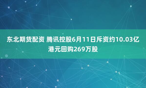 东北期货配资 腾讯控股6月11日斥资约10.03亿港元回购269万股