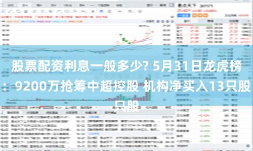 股票配资利息一般多少? 5月31日龙虎榜：9200万抢筹中超控股 机构净买入13只股