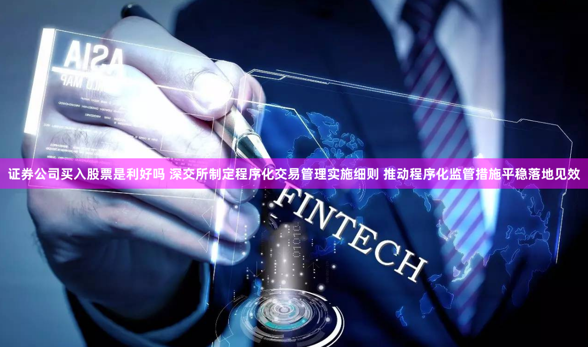 证券公司买入股票是利好吗 深交所制定程序化交易管理实施细则 推动程序化监管措施平稳落地见效