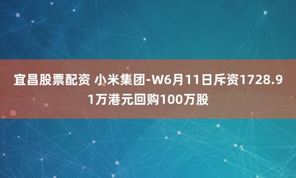 宜昌股票配资 小米集团-W6月11日斥资1728.91万港元回购100万股