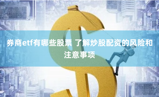 券商etf有哪些股票 了解炒股配资的风险和注意事项