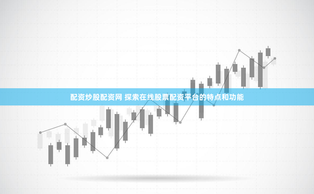 配资炒股配资网 探索在线股票配资平台的特点和功能