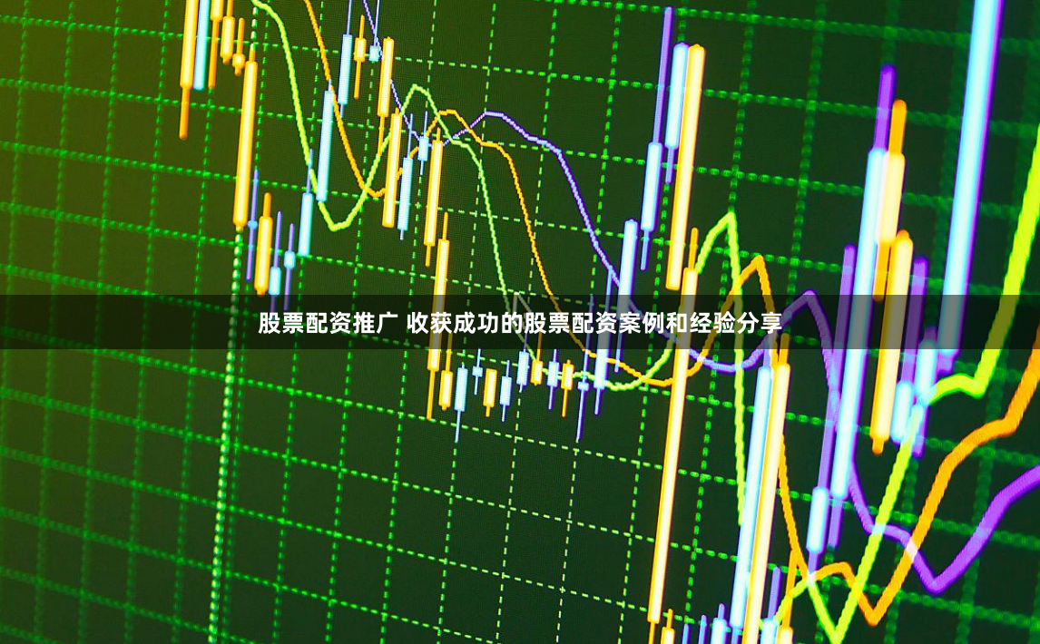 股票配资推广 收获成功的股票配资案例和经验分享