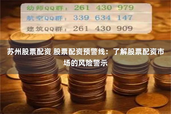 苏州股票配资 股票配资预警线：了解股票配资市场的风险警示