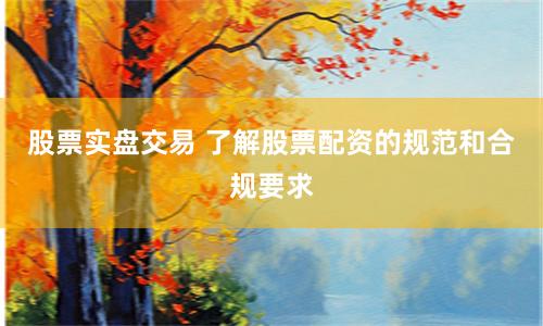 股票实盘交易 了解股票配资的规范和合规要求