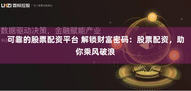 可靠的股票配资平台 解锁财富密码:股票配资,助你乘风破浪
