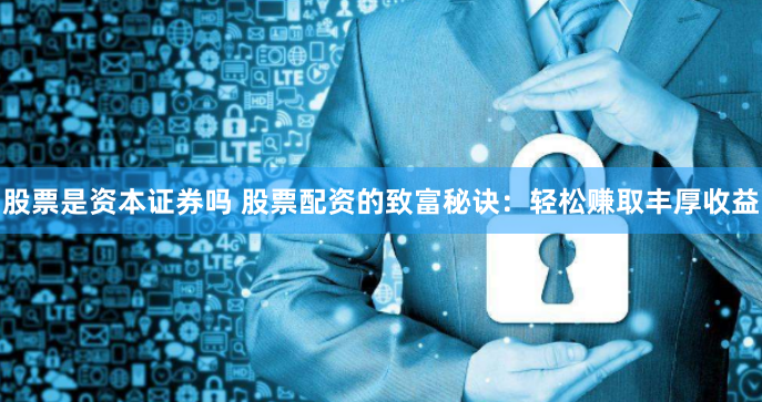 股票是资本证券吗 股票配资的致富秘诀:轻松赚取丰厚收益