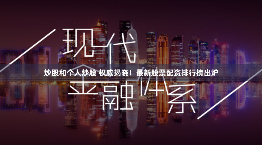 炒股和个人炒股 权威揭晓!最新股票配资排行榜出炉
