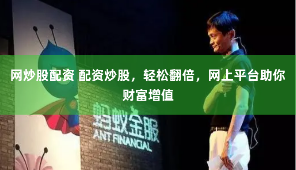 网炒股配资 配资炒股，轻松翻倍，网上平台助你财富增值