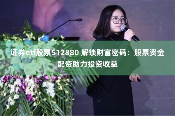 证券etf股票512880 解锁财富密码：股票资金配资助力投资收益