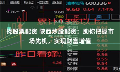 找股票配资 陕西炒股配资：助你把握市场先机，实现财富增值