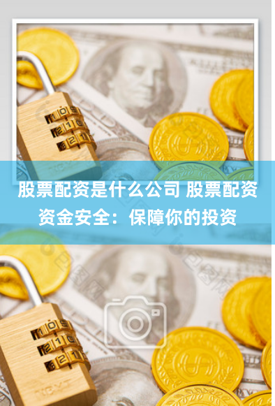 股票配资是什么公司 股票配资资金安全：保障你的投资