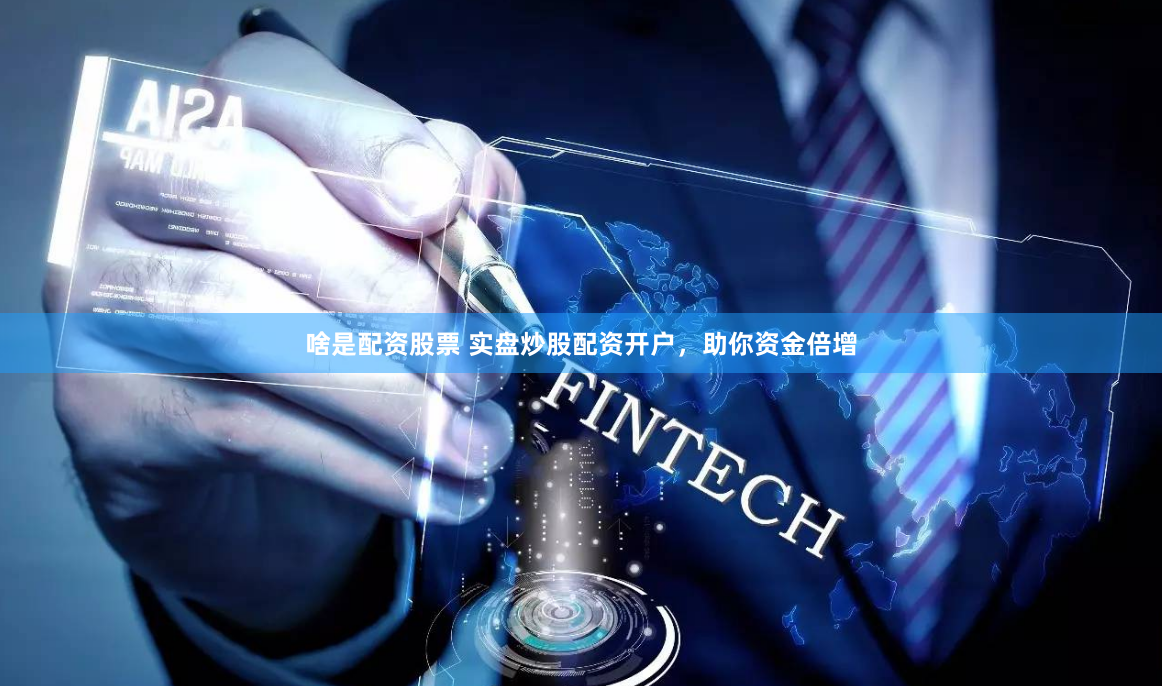 啥是配资股票 实盘炒股配资开户，助你资金倍增