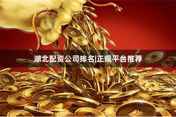 湖北配资公司排名|正规平台推荐