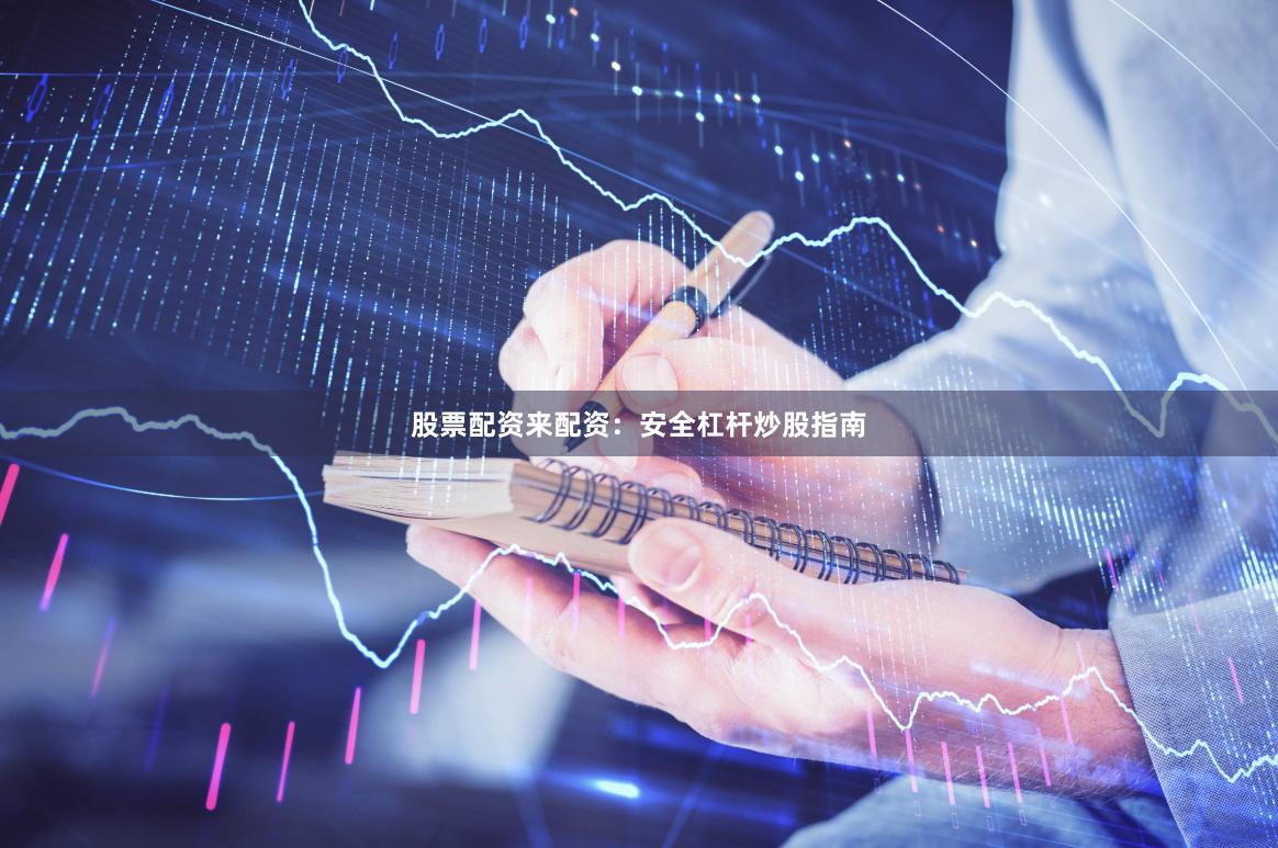 股票配资来配资：安全杠杆炒股指南