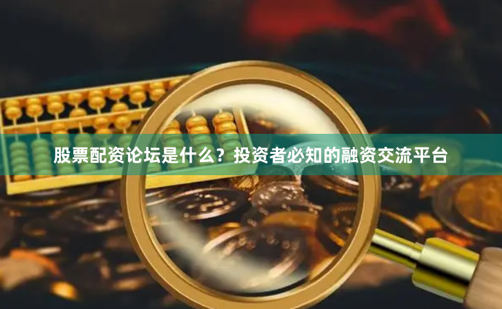股票配资论坛是什么？投资者必知的融资交流平台
