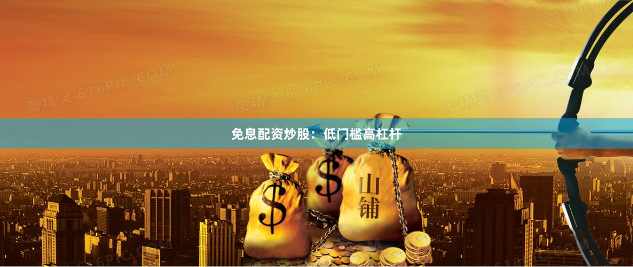 免息配资炒股：低门槛高杠杆