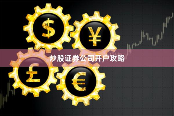 炒股证券公司开户攻略
