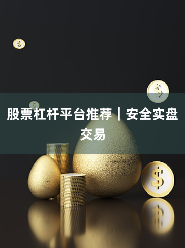股票杠杆平台推荐｜安全实盘交易