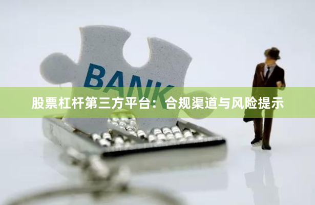 股票杠杆第三方平台：合规渠道与风险提示