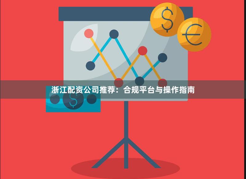 浙江配资公司推荐：合规平台与操作指南