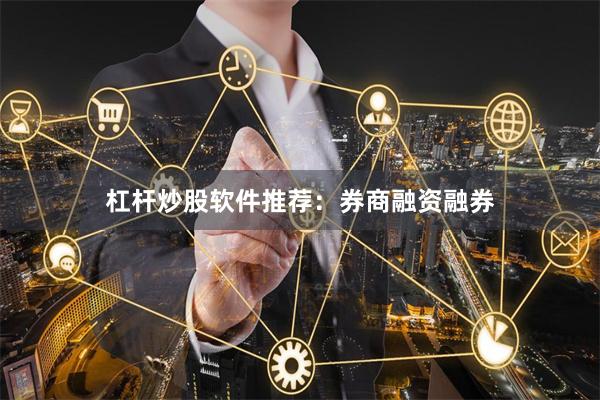 杠杆炒股软件推荐：券商融资融券