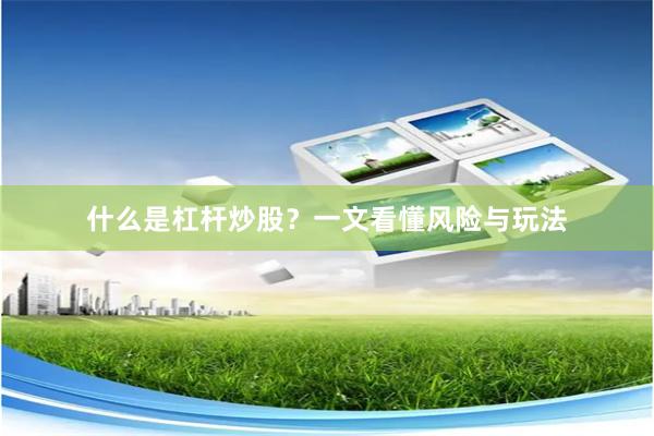 什么是杠杆炒股？一文看懂风险与玩法