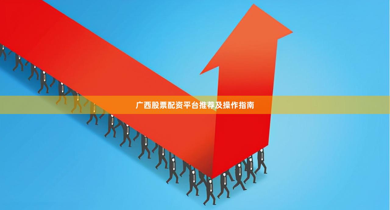 广西股票配资平台推荐及操作指南
