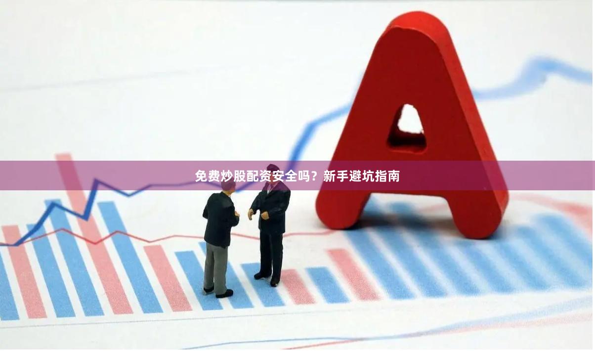免费炒股配资安全吗？新手避坑指南