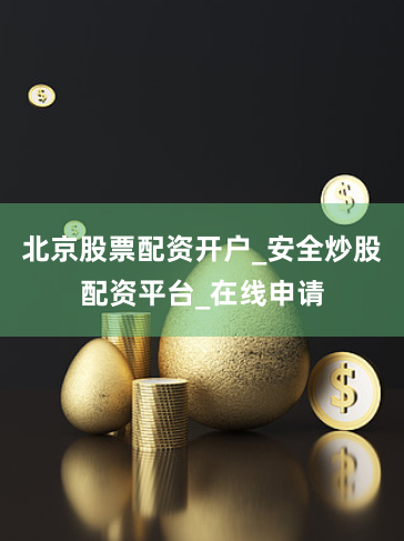 北京股票配资开户_安全炒股配资平台_在线申请