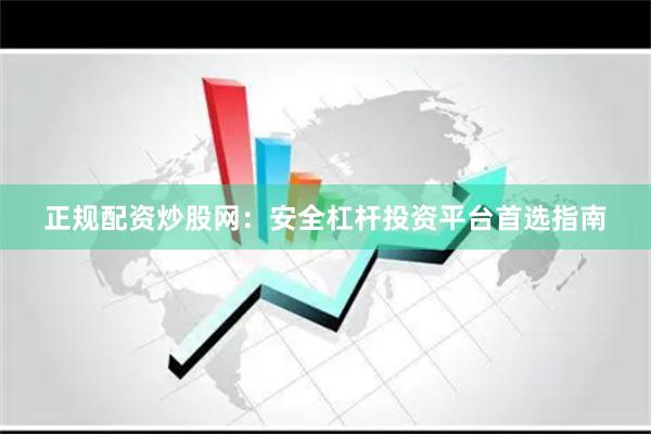 正规配资炒股网：安全杠杆投资平台首选指南