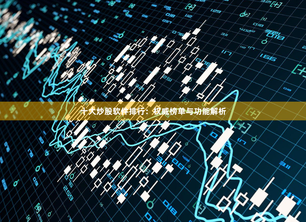 十大炒股软件排行:权威榜单与功能解析