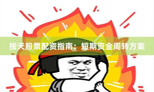 按天股票配资指南：短期资金周转方案