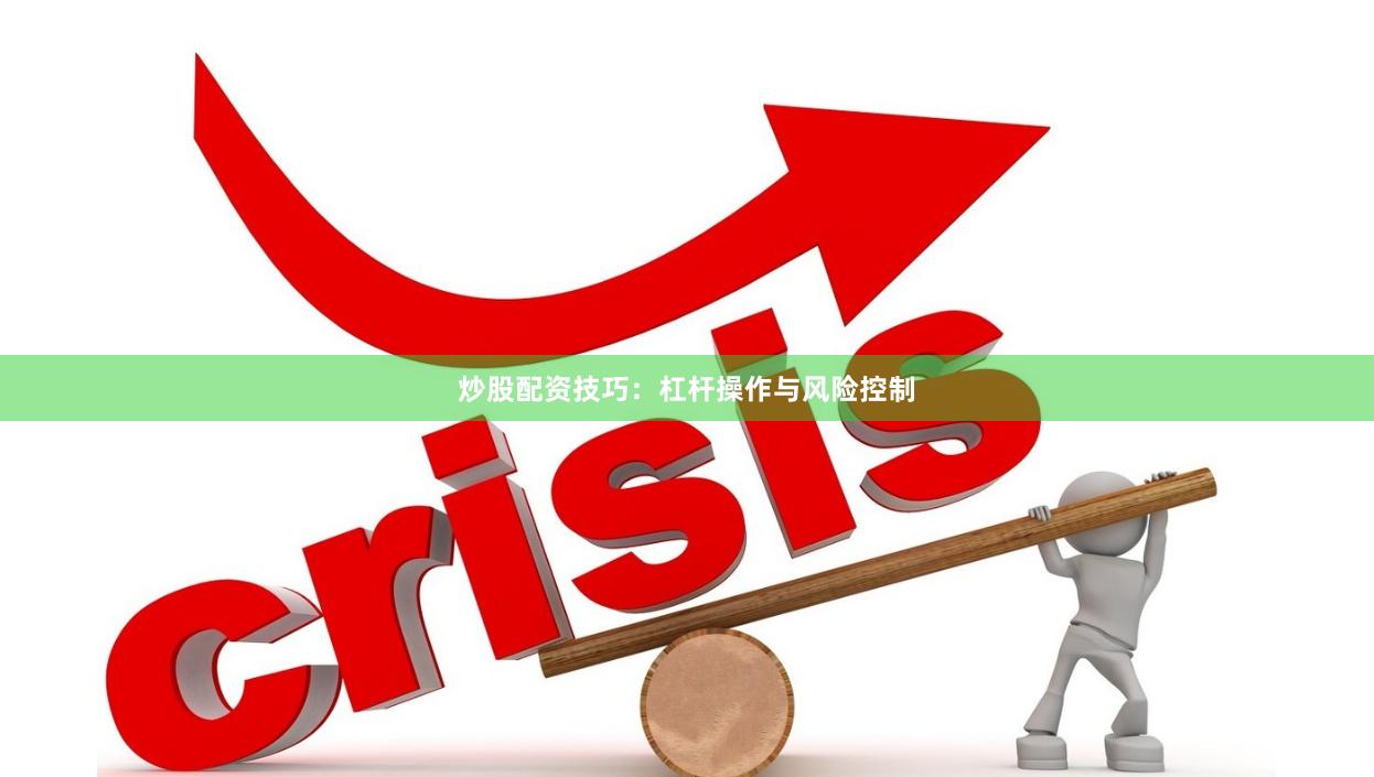 炒股配资技巧:杠杆操作与风险控制