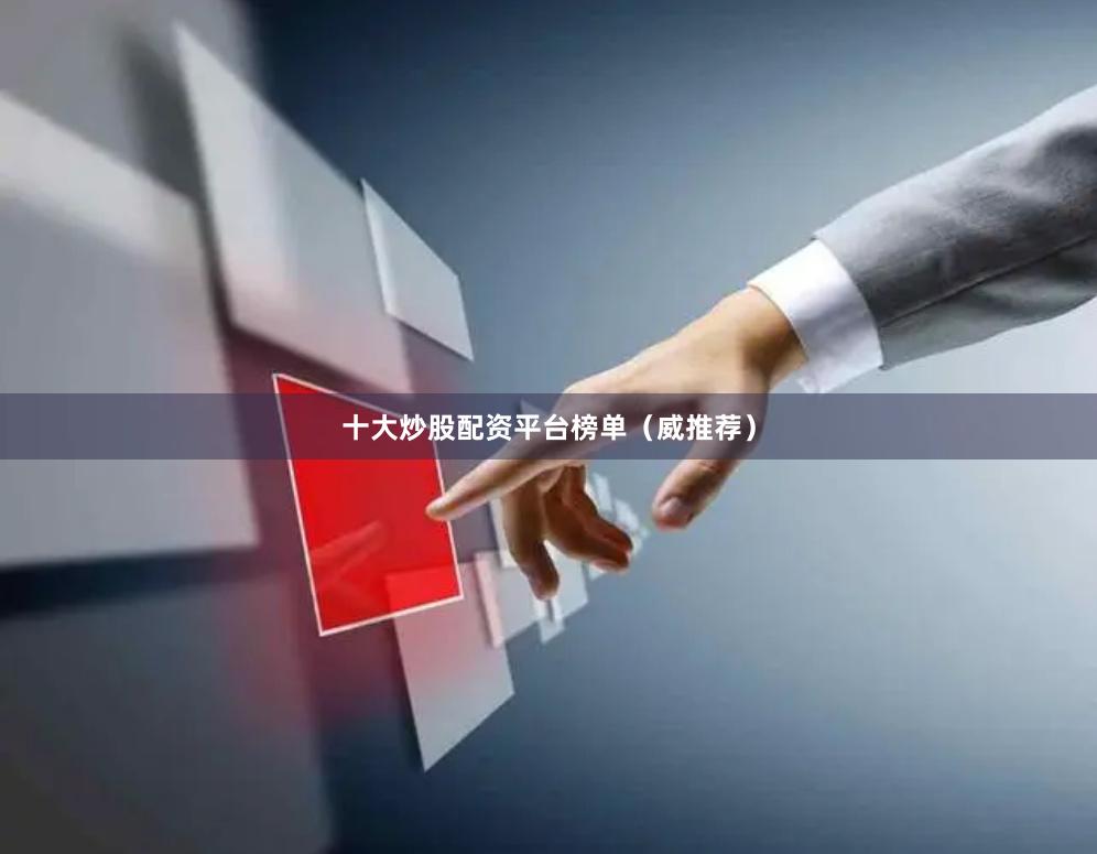 十大炒股配资平台榜单（威推荐）