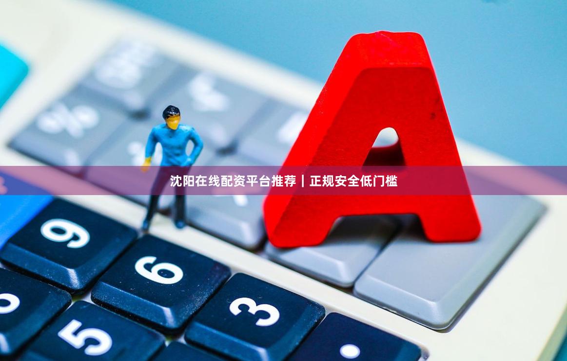 沈阳在线配资平台推荐|正规安全低门槛