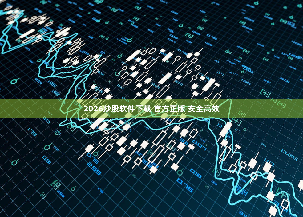 2026炒股软件下载 官方正版 安全高效