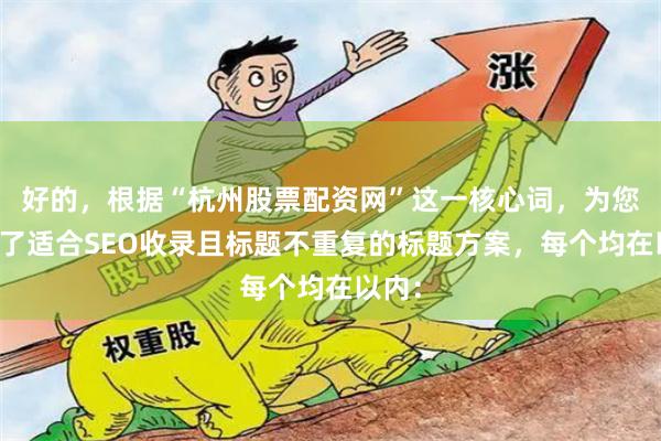 好的，根据“杭州股票配资网”这一核心词，为您构思了适合SEO收录且标题不重复的标题方案，每个均在以内：