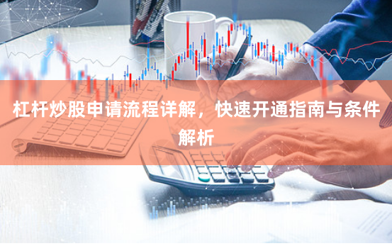 杠杆炒股申请流程详解,快速开通指南与条件解析