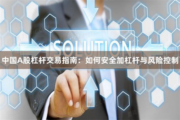 中国A股杠杆交易指南：如何安全加杠杆与风险控制