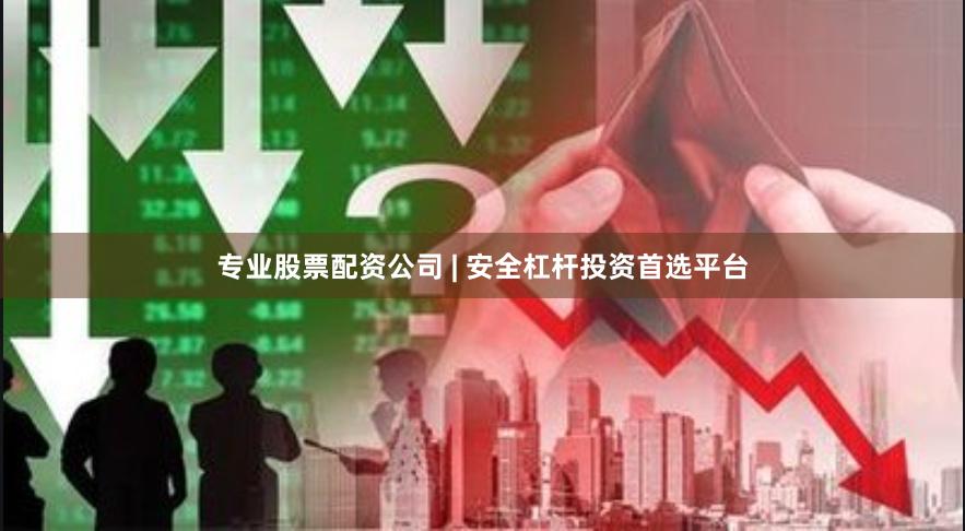 专业股票配资公司 | 安全杠杆投资首选平台