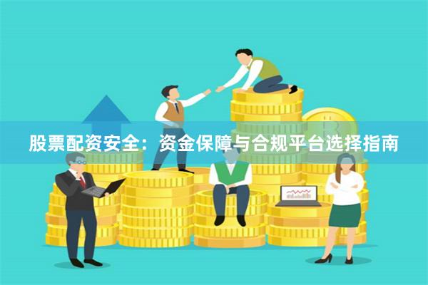 股票配资安全：资金保障与合规平台选择指南