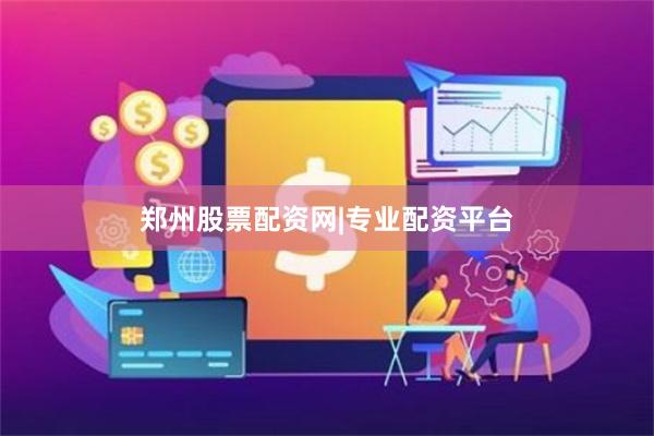 郑州股票配资网|专业配资平台