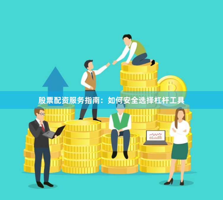 股票配资服务指南：如何安全选择杠杆工具