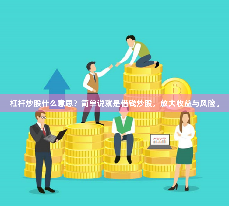 杠杆炒股什么意思？简单说就是借钱炒股，放大收益与风险。