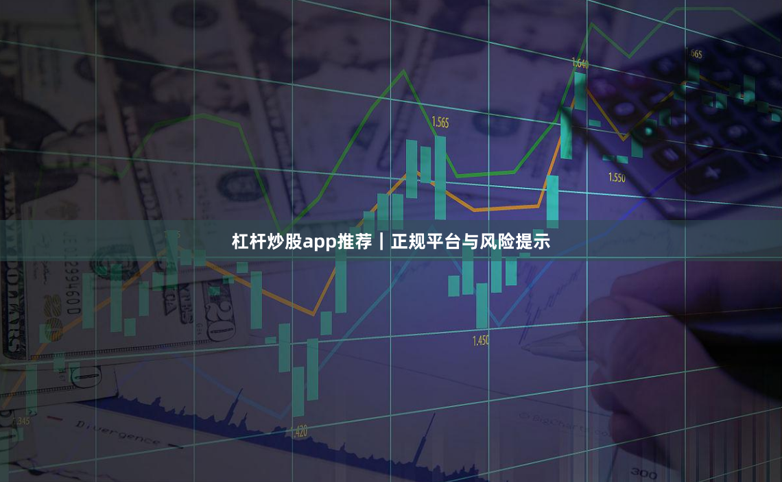 杠杆炒股app推荐｜正规平台与风险提示